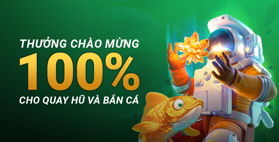 Thưởng chào mừng 100% cho quay hũ và bắn cá